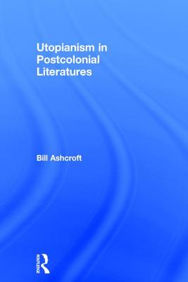 Utopianism in Postcolonial Literatures - Ashcroft, Bill