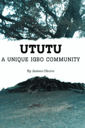 Ututu: A Unique Igbo Community: A Comprehensive Walkthrough of the History and Present of the Ututu Kingdom, in Abia State, Southeast Nigeria