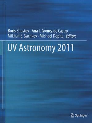 UV Astronomy 2011 - Shustov, Boris (Editor), and Gmez de Castro, Ana I. (Editor), and Sachkov, Mikhail E. (Editor)