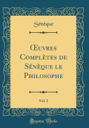 ?uvres Compltes de Snque le Philosophe, Vol. 2 (Classic Reprint)