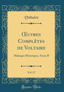 ?uvres Compltes de Voltaire, Vol. 27: Melanges Historiques, Tome II (Classic Reprint)