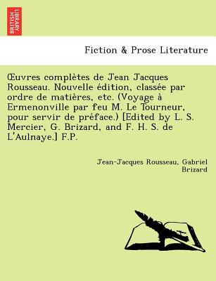 Uvres Comple Tes de Jean Jacques Rousseau. Nouvelle E Dition, Classe E Par Ordre de Matie Res, Etc. (Voyage a Ermenonville Par Feu M. Le Tourneur, Pou - Rousseau, Jean Jacques, and Brizard, Gabriel