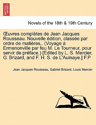 Uvres Completes de Jean Jacques Rousseau. Nouvelle Dition, Class E Par Ordre de Mati Res, Etc. (Voyage Ermenonville Par Feu M. Le Tourneur, Pour Servi - Rousseau, Jean Jacques, and Brizard, Gabriel, and Mercier, Louis