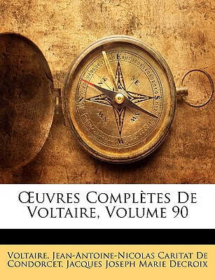 Uvres Compltes de Voltaire, Volume 90 - Voltaire, and De Condorcet, Jean Antoine Nicolas, and Decroix, Jacques Joseph Marie