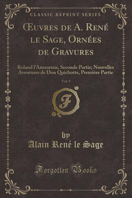 uvres de A. Rene le Sage, Ornees de Gravures, Vol. 9: Roland l'Amoureux, Seconde Partie; Nouvelles Aventures de Don Quichotte, Premiere Partie (Classic Reprint) - Sage, Alain Rene le