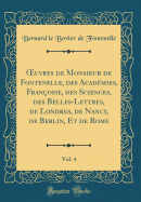 ?uvres de Monsieur de Fontenelle, des Acadmies, Franoise, des Sciences, des Belles-Lettres, de Londres, de Nancy, de Berlin, Et de Rome, Vol. 4 (Classic Reprint)