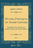 ?uvres Potiques de Andr Chnier, Vol. 1: Prcdes d'une tude sur Andr Chnier par Sainte-Beuve (Classic Reprint)