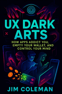 UX Dark Arts: How Apps Addict You, Empty Your Wallet, and Control Your Mind (2025) - Exposing Hidden Tactics: Behavioral Science Secrets Behind Digital Monetization