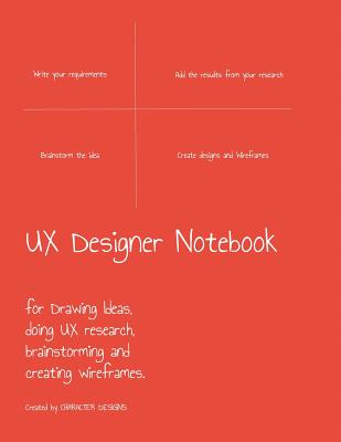 UX Designer Notebook: For Drawing Ideas, Doing UX Research, Brainstorming and Creating Wireframes.: UX Process in a Sketchbook, Sketch for UX Designers - Designs, Character