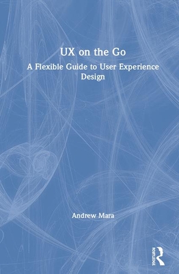 UX on the Go: A Flexible Guide to User Experience Design - Mara, Andrew