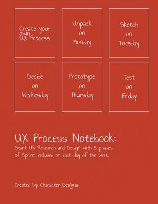 UX Process Notebook: Start UX Research and Design with 5 Phases of Sprint Included on Each Day of the Week: UX Process Weekly Planner Notebook for User Experience Designer - Designs, Character