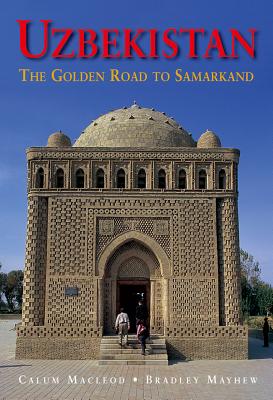 Uzbekistan: The Golden Road to Samarakand - MacLeod, Calum (Photographer), and Mayhew, Bradley (Photographer)