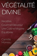 Vgtalit Divine: Recettes Gourmandes pour une Cuisine Vgane quilibre