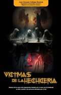 V?ctimas de la Hechicer?a: Relatos de los casos ms impactantes tratados por el autor que ha dedicado su vida a ayudar a personas afectadas por el mal
