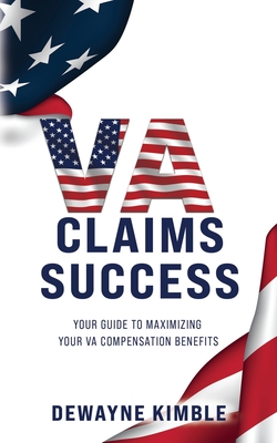 Va Claims Success: Your Guide To Maximizing Your VA Compensation Benefits - Kimble, Dewayne