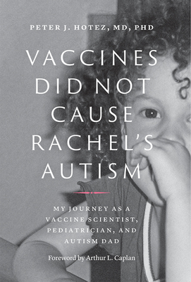 Vaccines Did Not Cause Rachel's Autism: My Journey as a Vaccine Scientist, Pediatrician, and Autism Dad - Hotez, Peter J, MD, PhD, and Caplan, Arthur L (Foreword by)