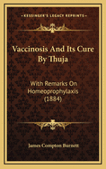 Vaccinosis and Its Cure by Thuja: With Remarks on Homeoprophylaxis (1884)