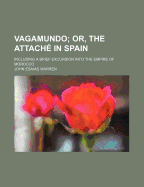 Vagamundo; Or, the Attach? in Spain: Including a Brief Excursion Into the Empire of Morocco