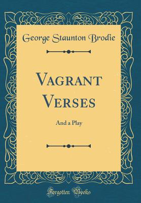Vagrant Verses: And a Play (Classic Reprint) - Brodie, George Staunton