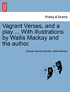 Vagrant Verses, and a Play ... with Illustrations by Wallis MacKay and the Author. - Brodie, George Staunton, and MacKay, Wallis
