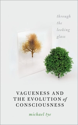 Vagueness and the Evolution of Consciousness: Through the Looking Glass - Tye, Michael, Prof.