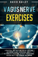 Vagus Nerve Exercises: A practical, self-help and step by step guide for chronic illness, depression, anxiety, to stimulate vagal tone, activate your natural healing ability, quit drinking and smoking