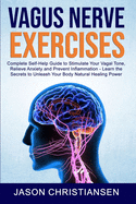 Vagus nerve exercises: Complete Self-Help Guide to Stimulate Your Vagal Tone, Relieve Anxiety and Prevent Inflammation - Learn the Secrets to Unleash Your Body Natural Healing Power