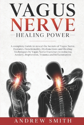 Vagus Nerve Healing Power: A complete Guide to reveal the Secrets of Vagus Nerve. Functionality, Dysfunctions and Healing Techniques by Exercises to reducing Anxiety, Depression and Inflammation - Smith, Andrew