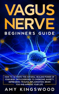 Vagus Nerve: How to Activate the Natural Healing Power of Your Body with Exercises to Overcome Anxiety, Depression, Trauma, Inflammation, Brain Fog, and Improve Your Life.