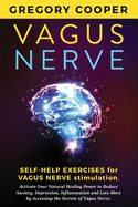Vagus Nerve: Self-Help Exercises for Vagus Nerve Stimulation. Activate Your Natural Healing Power to Reduce Anxiety, Depression, Inflammation and Lots More by Accessing the Secrets of Vagus Nerve