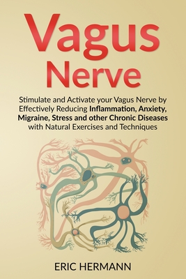 Vagus Nerve: Stimulate and Activate your Vagus Nerve by Effectively Reducing Inflammation, Anxiety, Migraine, Stress and other Chronic Diseases with Natural Exercises and Techniques - Hermann, Eric