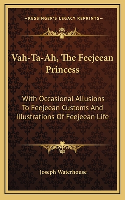 Vah-Ta-Ah, the Feejeean Princess: With Occasional Allusions to Feejeean Customs and Illustrations of Feejeean Life - Waterhouse, Joseph