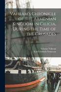 Vahram's Chronicle of the Armenian Kingdom in Cilicia, During the Time of the Crusades