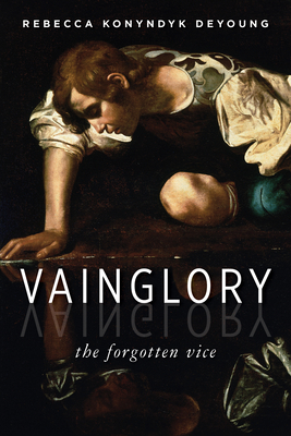 Vainglory: The Forgotten Vice - DeYoung, Rebecca Konyndyk