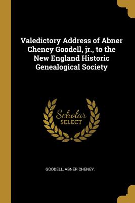 Valedictory Address of Abner Cheney Goodell, jr., to the New England Historic Genealogical Society - Cheney, Goodell Abner