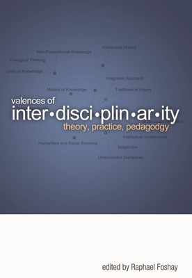 Valences of Interdisciplinarity: Theory, Practice, Pedagogy - Foshay, Raphael (Editor)