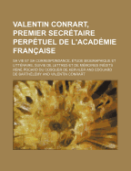 Valentin Conrart, Premier Secr?taire Perp?tuel de L'Acad?mie Fran?aise, Sa Vie Et Sa Correspondance: ?tude Biographique Et Litt?raire; Suivie de Lettres Et de M?moires In?dits (Classic Reprint) - Kerviler, Rene