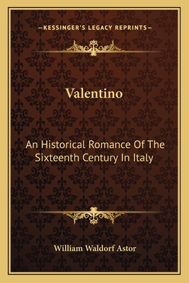 Valentino: An Historical Romance of the Sixteenth Century in Italy - Astor, William Waldorf