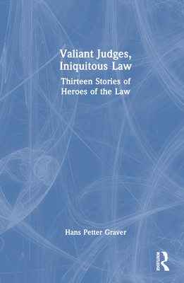 Valiant Judges, Iniquitous Law: Thirteen Stories of Heroes of the Law - Graver, Hans Petter