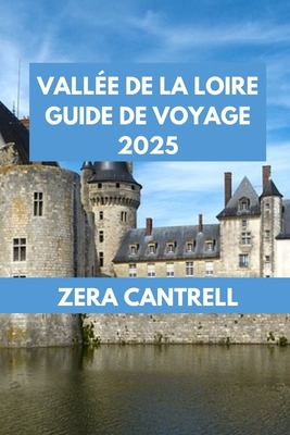 Vall?e de la Loire Guide de Voyage 2025: Art et histoire dans le Val de Loire: mus?es, galeries et monuments culturels. - Cantrell, Zera