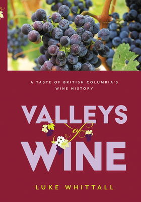 Valleys of Wine: A Taste of British Columbia's Wine History - Whittall, Luke