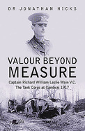 Valour Beyond Measure - Captain Richard William Leslie Wain V.C. - The Tank Corps at Cambrai, 1917: Captain Richard William Leslie Wain V.C. - The Tank Corps at Cambrai, 1917
