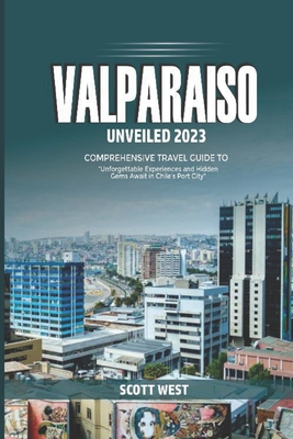 Valparaiso Unveiled 2023: "Unforgettable Experience and Hidden Gems Awaits in Chile's Port City" - West, Scott