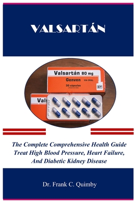 Valsartn: The Complete Comprehensive Health Guide Treat High Blood Pressure, Heart Failure, And Diabetic Kidney Disease - Quimby, Frank C