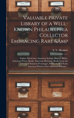 Valuable Private Library of a Well-known Philadelphia Collector Embracing Rare & Scarce Americana, American & Historic Bibles, American Prayer Books, American Hymnals, Books From the Library of Eminent Personages, Publications of Early American... - Henkels, S V (Stanislaus Vincent) (Creator)
