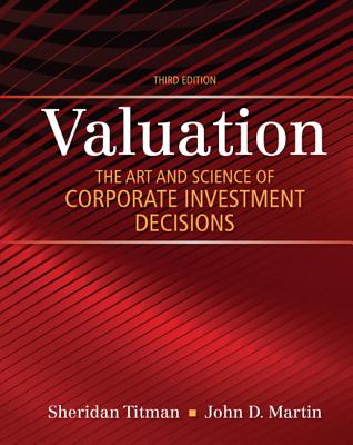 Valuation: The Art and Science of Corporate Investment Decisions - Titman, Sheridan, and Martin, John