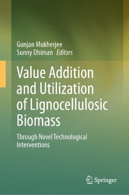 Value Addition and Utilization of Lignocellulosic Biomass: Through Novel Technological Interventions - Mukherjee, Gunjan (Editor), and Dhiman, Sunny (Editor)