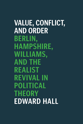 Value, Conflict, and Order: Berlin, Hampshire, Williams, and the Realist Revival in Political Theory - Hall, Edward