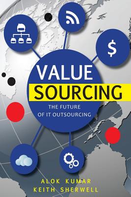 Value Sourcing: Future of IT Outsourcing - Sherwell, Keith, and Kumar, Alok