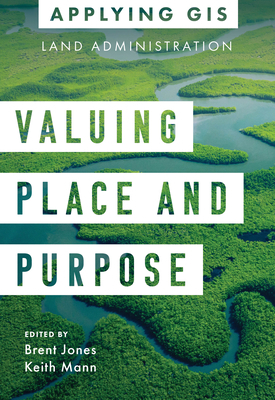 Valuing Place and Purpose: GIS for Land Administration - Jones, Brent (Editor), and Mann, Keith (Editor)